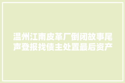 温州江南皮革厂倒闭故事尾声登报找债主处置最后资产