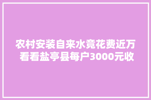 农村安装自来水竟花费近万 看看盐亭县每户3000元收费背后的秘密