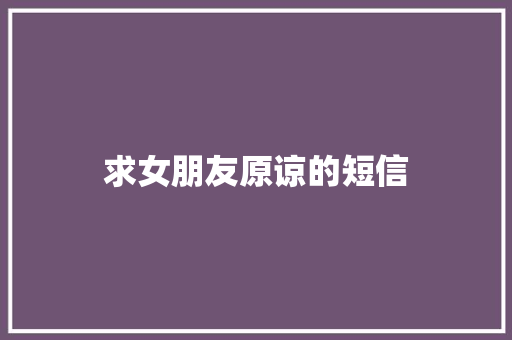 求女朋友原谅的短信 知识百科