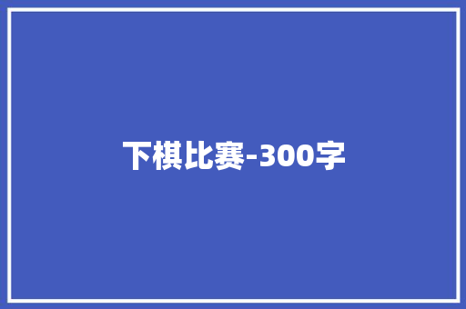 下棋比赛-300字