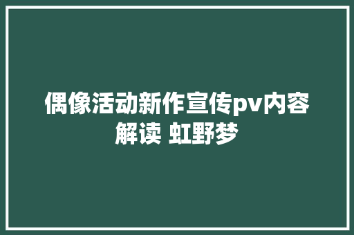 偶像活动新作宣传pv内容解读 虹野梦