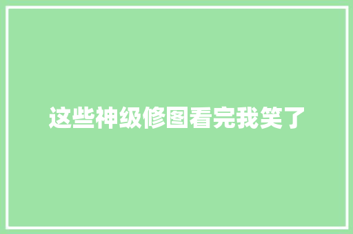 这些神级修图看完我笑了