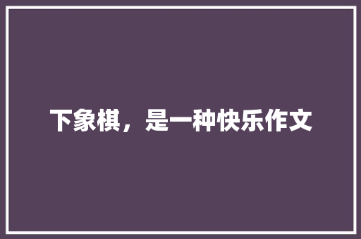 下象棋，是一种快乐作文