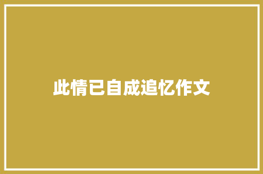 此情已自成追忆作文 知识百科