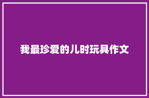 我最珍爱的儿时玩具作文