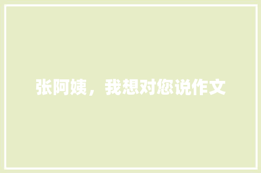 张阿姨，我想对您说作文