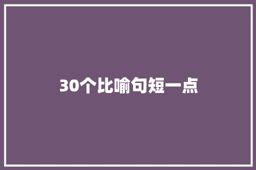 30个比喻句短一点  第1张 30个比喻句短一点 知识百科