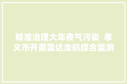 精准治理大年夜气污染  孝义市开展雷达走航综合监测 汽车知识