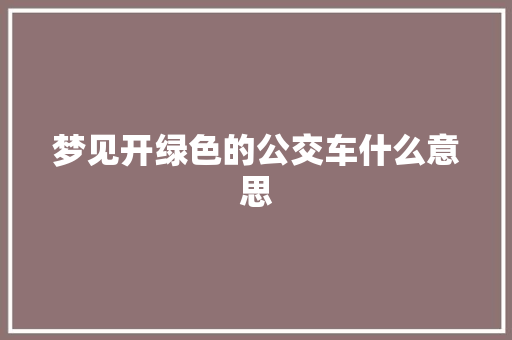 梦见开绿色的公交车什么意思