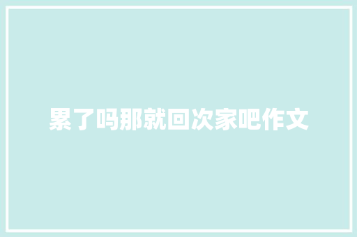 累了吗那就回次家吧作文