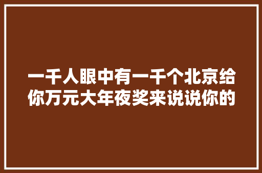 一千人眼中有一千个北京给你万元大年夜奖来说说你的北京 休闲娱乐