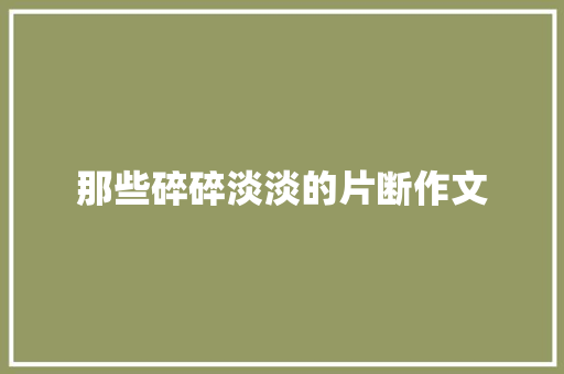 那些碎碎淡淡的片断作文