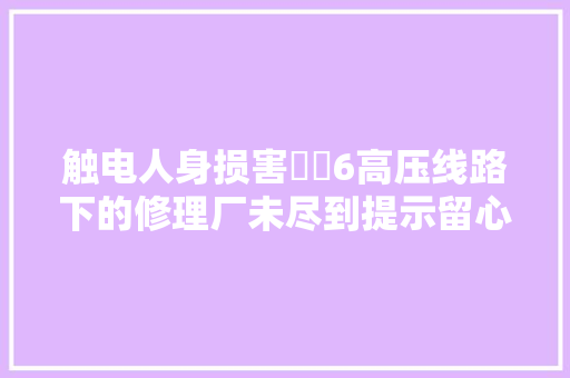 触电人身损害轇轕6高压线路下的修理厂未尽到提示留心义务担责 汽车知识