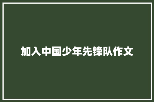 加入中国少年先锋队作文