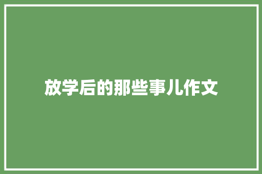 放学后的那些事儿作文 知识百科