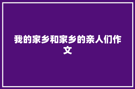 我的家乡和家乡的亲人们作文