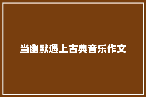 当幽默遇上古典音乐作文