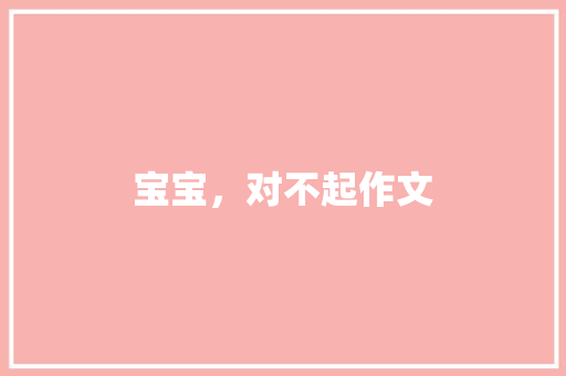宝宝，对不起作文