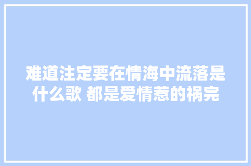 难道注定要在情海中流落是什么歌 都是爱情惹的祸完整歌词介绍