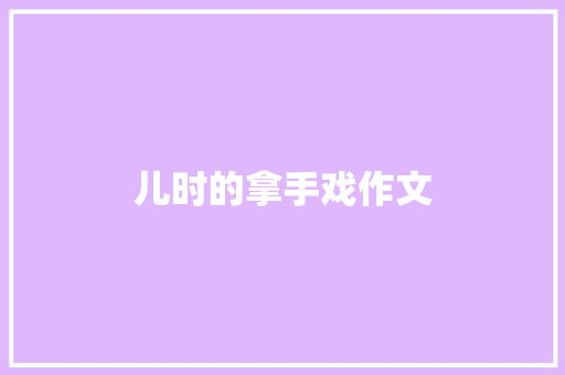儿时的拿手戏作文