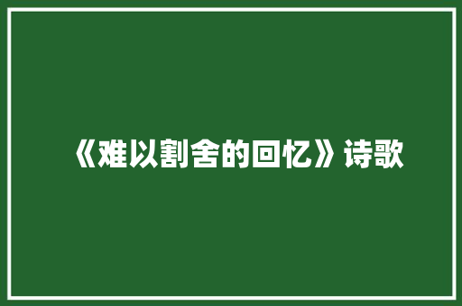 《难以割舍的回忆》诗歌