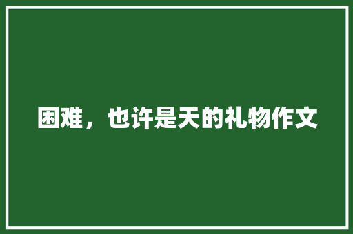 困难，也许是天的礼物作文