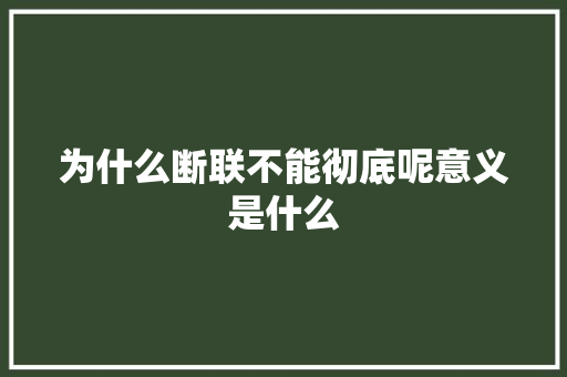 为什么断联不能彻底呢意义是什么