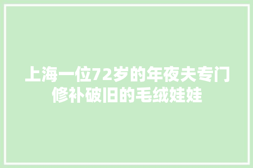 上海一位72岁的年夜夫专门修补破旧的毛绒娃娃
