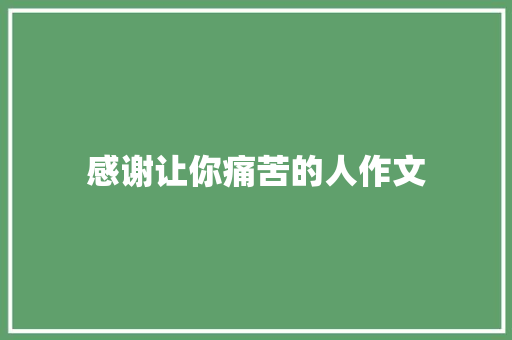 感谢让你痛苦的人作文