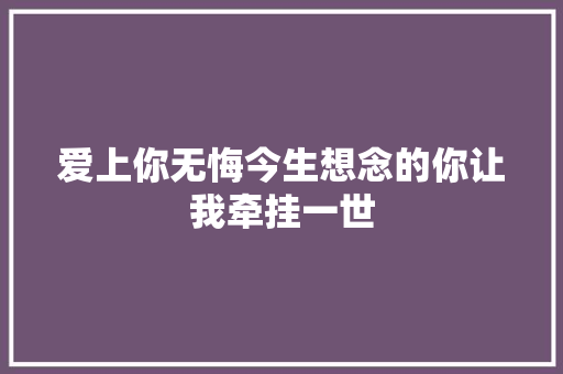 爱上你无悔今生想念的你让我牵挂一世