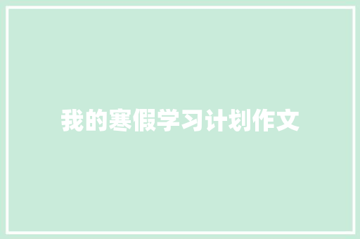 我的寒假学习计划作文 知识百科