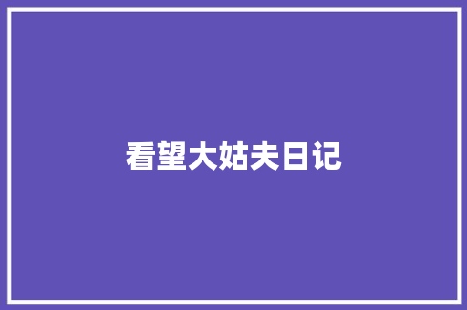 看望大姑夫日记 知识百科