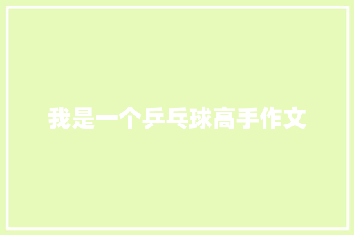 我是一个乒乓球高手作文