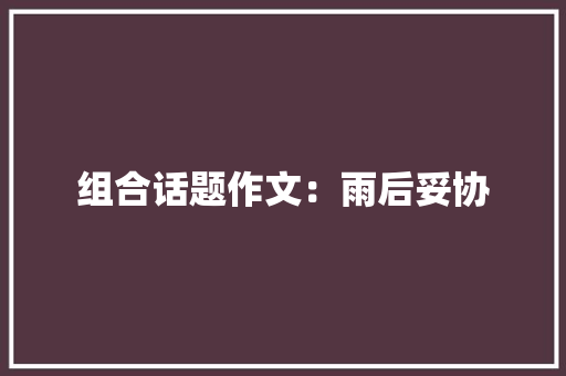 组合话题作文：雨后妥协