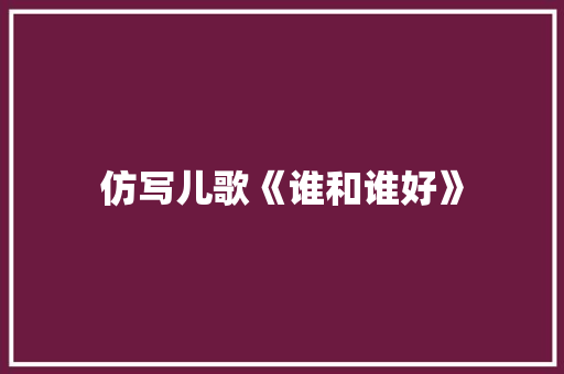 仿写儿歌《谁和谁好》
