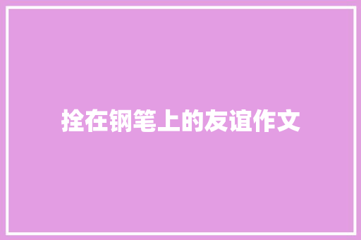拴在钢笔上的友谊作文