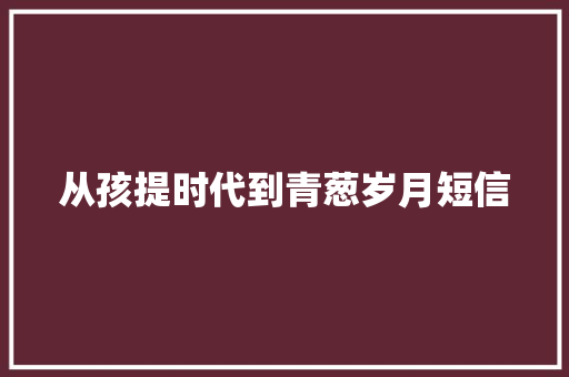 从孩提时代到青葱岁月短信