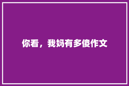 你看，我妈有多傻作文