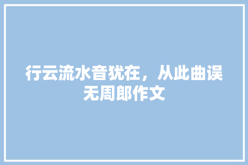 行云流水音犹在，从此曲误无周郎作文