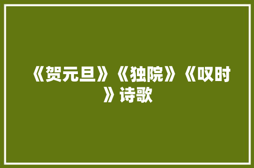 《贺元旦》《独院》《叹时》诗歌 知识百科
