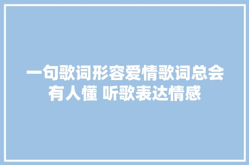 一句歌词形容爱情歌词总会有人懂 听歌表达情感 休闲娱乐
