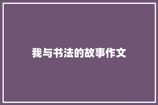 我与书法的故事作文