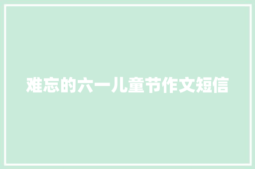 难忘的六一儿童节作文短信