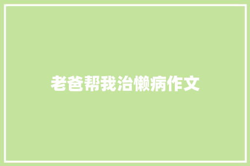 老爸帮我治懒病作文