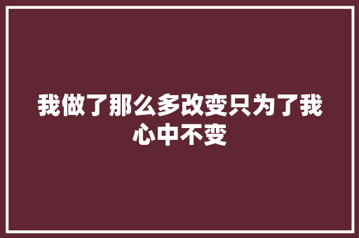 我做了那么多改变只为了我心中不变