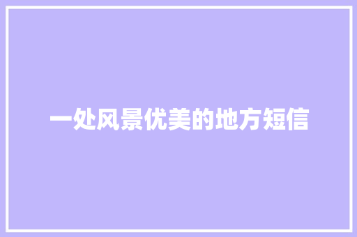 一处风景优美的地方短信 知识百科