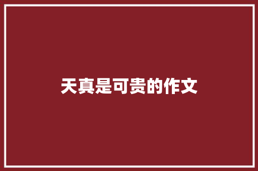 天真是可贵的作文 知识百科