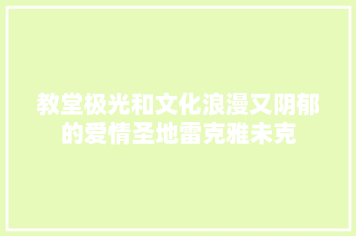 教堂极光和文化浪漫又阴郁的爱情圣地雷克雅未克
