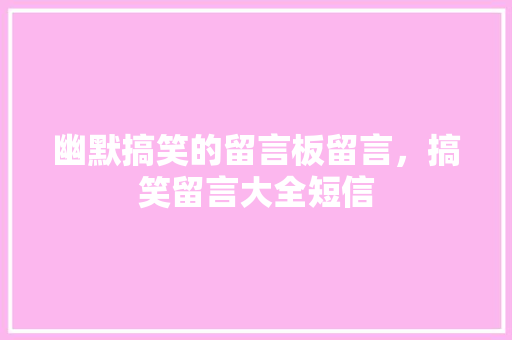 幽默搞笑的留言板留言，搞笑留言大全短信