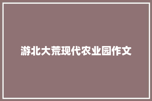 游北大荒现代农业园作文